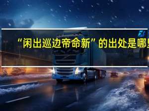 “闲出巡边帝命新”的出处是哪里