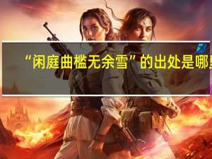 “闲庭曲槛无余雪”的出处是哪里