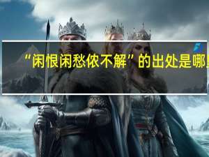 “闲恨闲愁侬不解”的出处是哪里