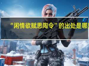 “闲情欲赋思陶令”的出处是哪里
