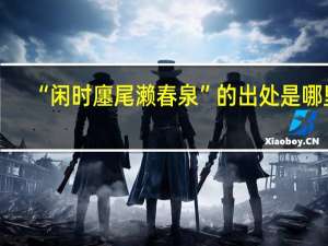 “闲时廛尾濑春泉”的出处是哪里