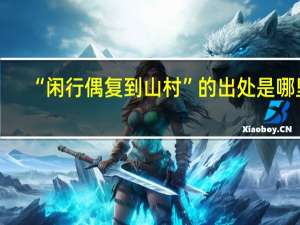 “闲行偶复到山村”的出处是哪里