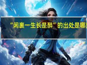 “闲裹一生长是醉”的出处是哪里