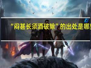 “闷甚长须酒破除”的出处是哪里