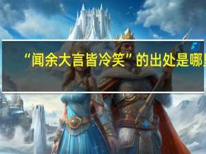 “闻余大言皆冷笑”的出处是哪里