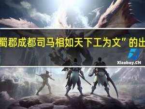 “闻蜀郡成都司马相如天下工为文”的出处是哪里