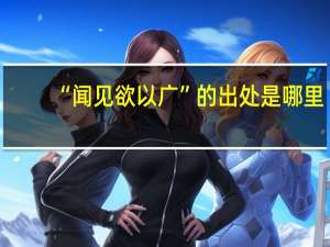 “闻见欲以广”的出处是哪里