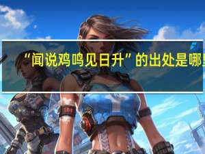 “闻说鸡鸣见日升”的出处是哪里