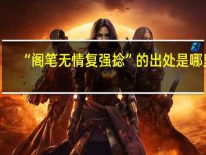 “阁笔无情复强捻”的出处是哪里