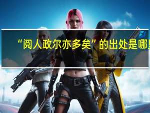 “阅人政尔亦多矣”的出处是哪里