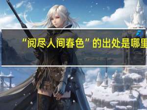 “阅尽人间春色”的出处是哪里