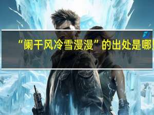 “阑干风冷雪漫漫”的出处是哪里