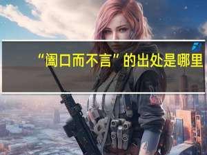 “阖口而不言”的出处是哪里