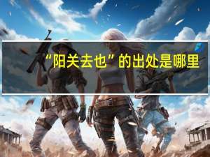 “阳关去也”的出处是哪里