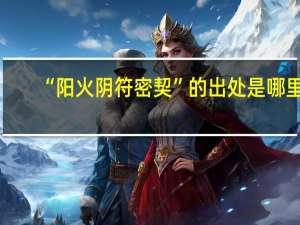 “阳火阴符密契”的出处是哪里