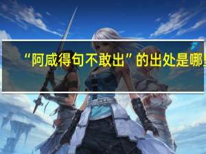 “阿咸得句不敢出”的出处是哪里