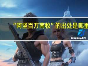 “阿坚百万南牧”的出处是哪里