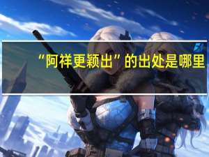 “阿祥更颖出”的出处是哪里