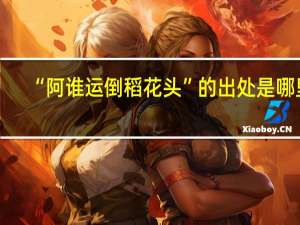 “阿谁运倒稻花头”的出处是哪里