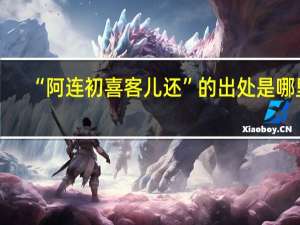 “阿连初喜客儿还”的出处是哪里