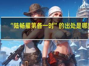 “陆畅擢第各一时”的出处是哪里
