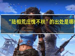 “陆相荒庄愧不秋”的出处是哪里