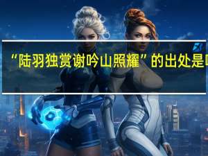 “陆羽独赏谢吟山照耀”的出处是哪里