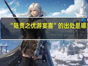“陆贾之优游宴喜”的出处是哪里
