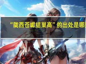 “陇西苍巘结巢高”的出处是哪里