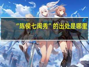 “陈侯七闽秀”的出处是哪里