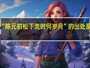 “陈元初松下流时何岁月”的出处是哪里