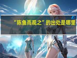 “陈鱼而观之”的出处是哪里