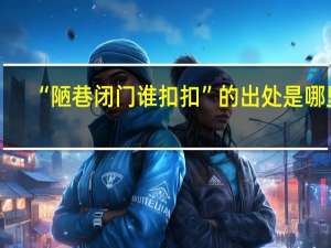 “陋巷闭门谁扣扣”的出处是哪里