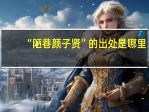 “陋巷颜子贤”的出处是哪里