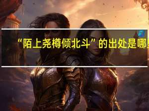 “陌上尧樽倾北斗”的出处是哪里