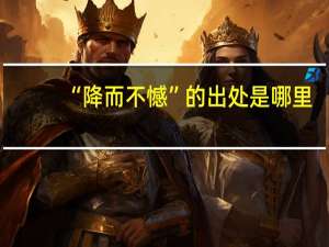 “降而不憾”的出处是哪里