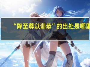 “降至尊以训恭”的出处是哪里