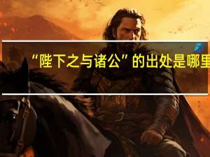“陛下之与诸公”的出处是哪里