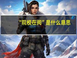 “院校在阅”是什么意思