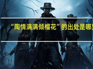 “陶情满满倾榴花”的出处是哪里