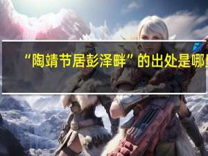 “陶靖节居彭泽畔”的出处是哪里