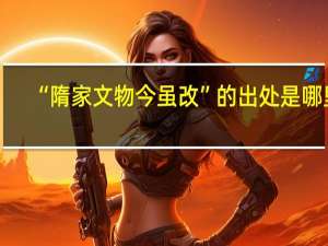 “隋家文物今虽改”的出处是哪里