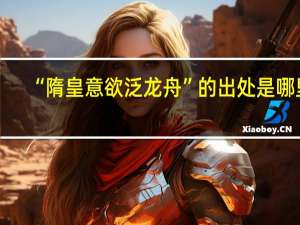 “隋皇意欲泛龙舟”的出处是哪里
