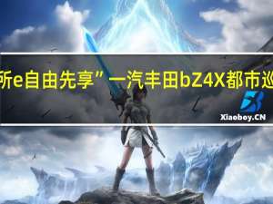 “随心所e 自由先享” 一汽丰田bZ4X都市巡展盛装启航