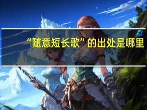 “随意短长歌”的出处是哪里