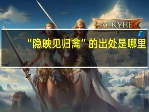 “隐映见归禽”的出处是哪里