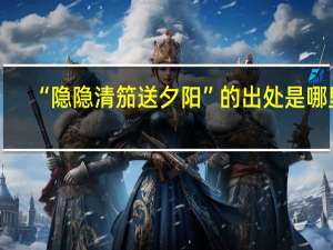 “隐隐清笳送夕阳”的出处是哪里