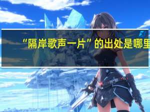 “隔岸歌声一片”的出处是哪里
