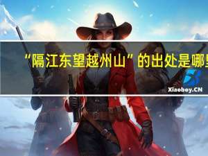 “隔江东望越州山”的出处是哪里