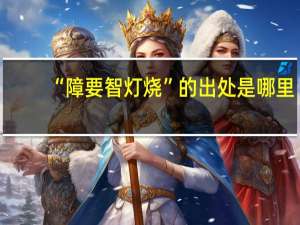 “障要智灯烧”的出处是哪里